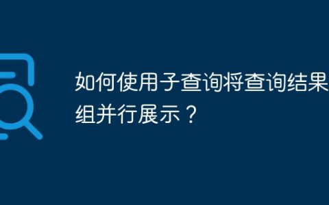 如何使用子查询将查询结果分组并行展示？