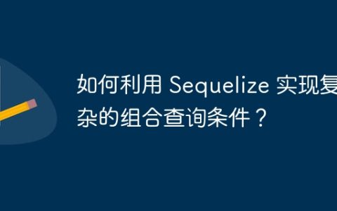 如何利用 Sequelize 实现复杂的组合查询条件？