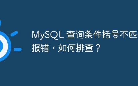 MySQL 查询条件括号不匹配报错，如何排查？