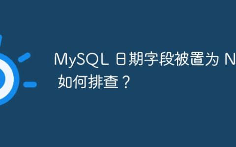 MySQL 日期字段被置为 NULL 如何排查？