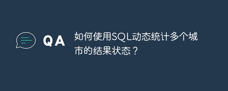 如何使用sql动态统计多个城市的结果状态?