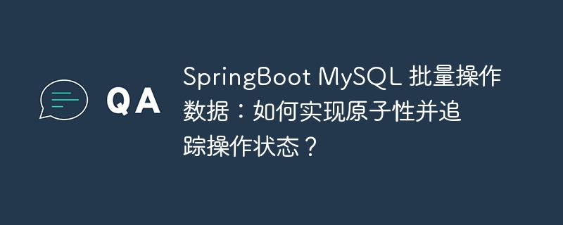 springboot mysql 批量操作数据:如何实现原子性并追踪操作状态?
