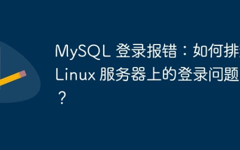 MySQL 登录报错：如何排查 Linux 服务器上的登录问题？