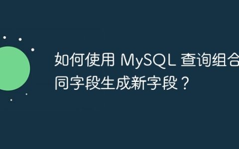 如何使用 MySQL 查询组合不同字段生成新字段？