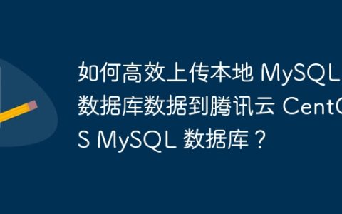 如何高效上传本地 MySQL 数据库数据到腾讯云 CentOS MySQL 数据库？