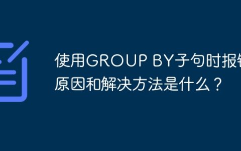 使用GROUP BY子句时报错的原因和解决方法是什么？