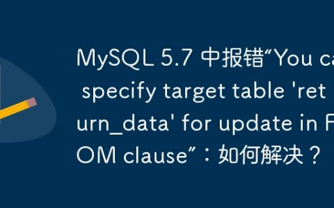 MySQL 5.7 中报错“You can’t specify target table ‘return_data’ for update in FROM clause”：如何解决？