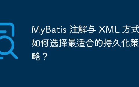 MyBatis 注解与 XML 方式：如何选择最适合的持久化策略？