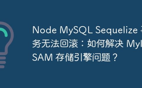 Node MySQL Sequelize 事务无法回滚：如何解决 MyISAM 存储引擎问题？