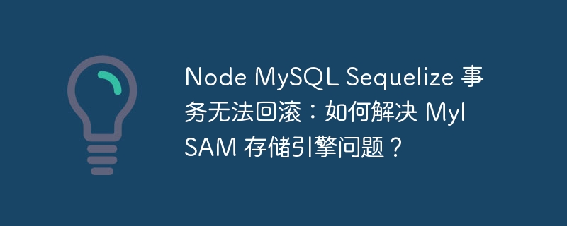 node mysql sequelize 事务无法回滚:如何解决 myisam 存储引擎问题?