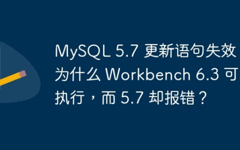 MySQL 5.7 更新语句失效：为什么 Workbench 6.3 可以执行，而 5.7 却报错？