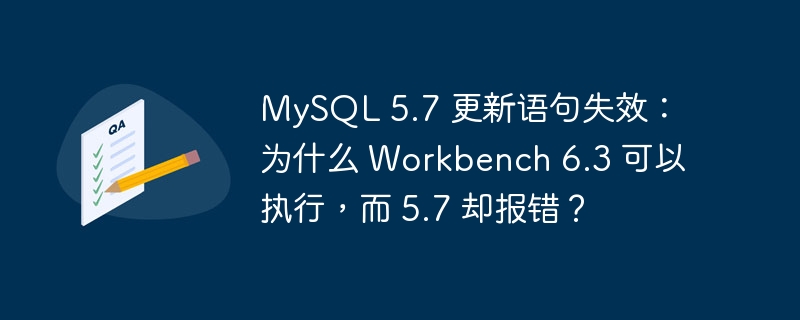 mysql 5.7 更新语句失效:为什么 workbench 6.3 可以执行,而 5.7 却报错?