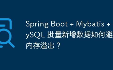 Spring Boot + Mybatis + MySQL 批量新增数据如何避免内存溢出？