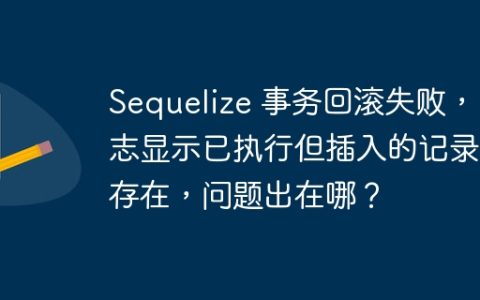 Sequelize 事务回滚失败，日志显示已执行但插入的记录仍存在，问题出在哪？