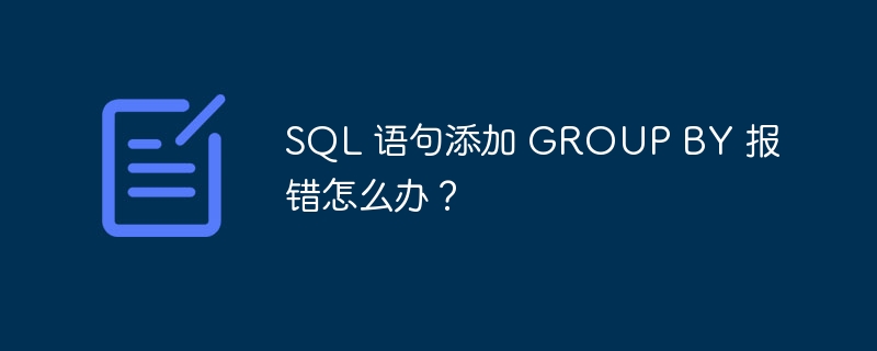 sql 语句添加 group by 报错怎么办?