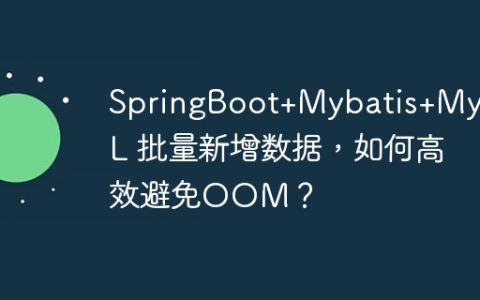 SpringBoot+Mybatis+MySQL 批量新增数据，如何高效避免OOM？