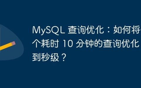 MySQL 查询优化：如何将一个耗时 10 分钟的查询优化到秒级？