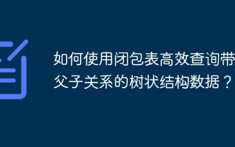 如何使用闭包表高效查询带有父子关系的树状结构数据？