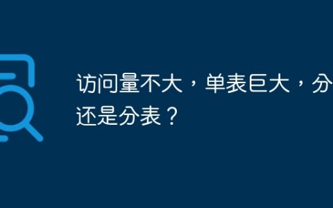 访问量不大，单表巨大，分库还是分表？