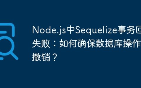 Node.js中Sequelize事务回滚失败：如何确保数据库操作被撤销？
