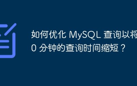 如何优化 MySQL 查询以将 10 分钟的查询时间缩短？