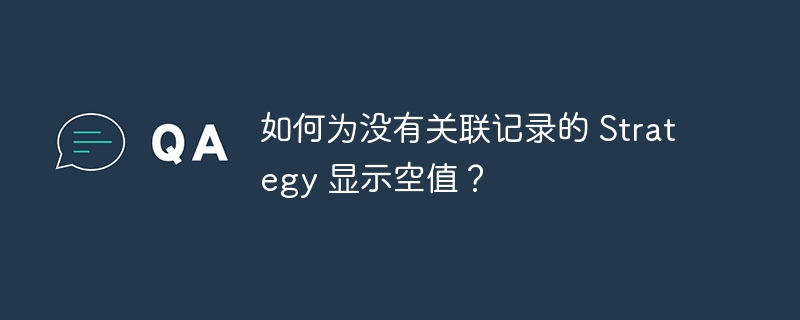 如何为没有关联记录的 strategy 显示空值?