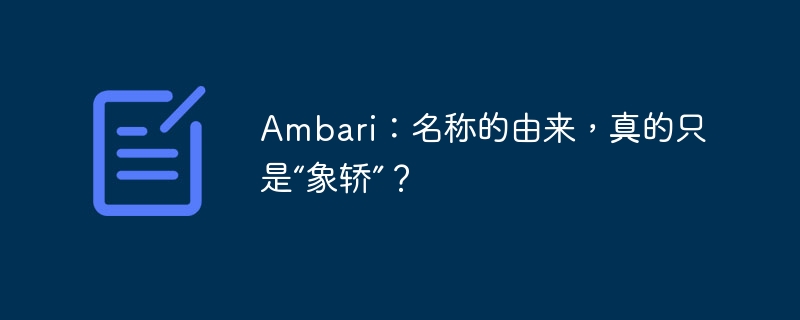ambari:名称的由来,真的只是“象轿”?