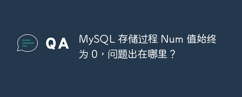 mysql 存储过程 num 值始终为 0,问题出在哪里?