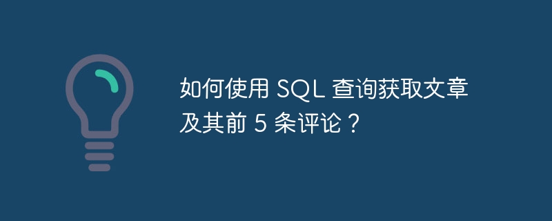 如何使用 sql 查询获取文章及其前 5 条评论?