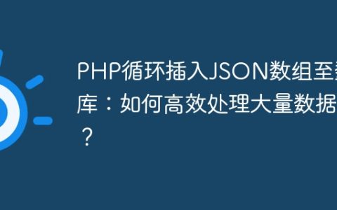 PHP循环插入JSON数组至数据库：如何高效处理大量数据？