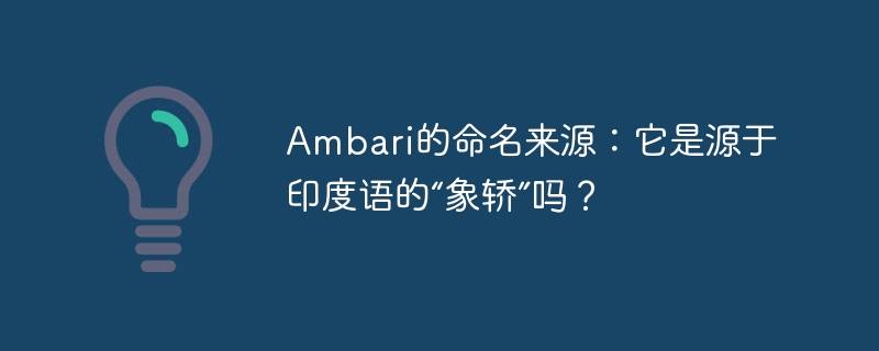 ambari的命名来源:它是源于印度语的“象轿”吗?