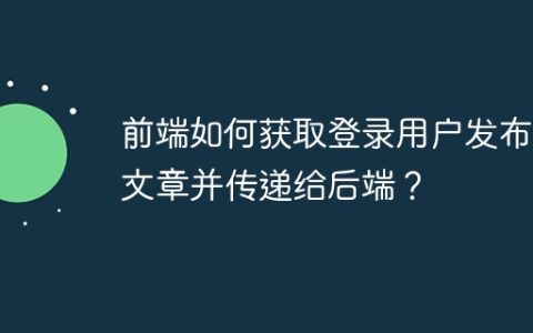 前端如何获取登录用户发布的文章并传递给后端？