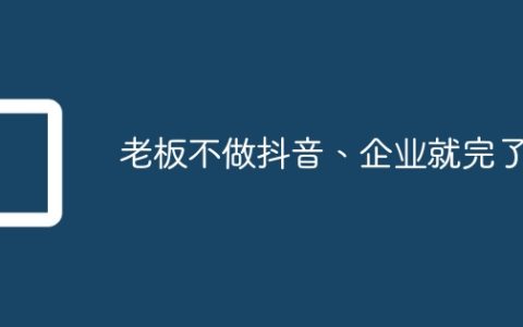 老板不做抖音、企业就完了！