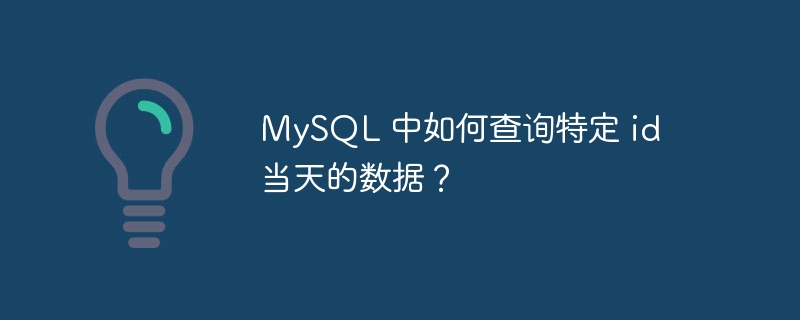 mysql 中如何查询特定 id 当天的数据？