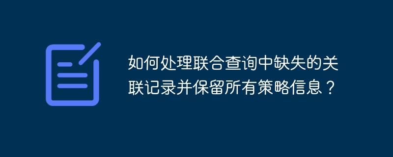 如何处理联合查询中缺失的关联记录并保留所有策略信息?