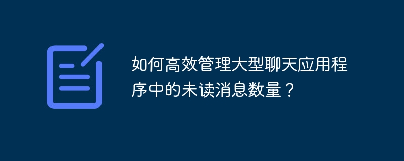 如何高效管理大型聊天应用程序中的未读消息数量?