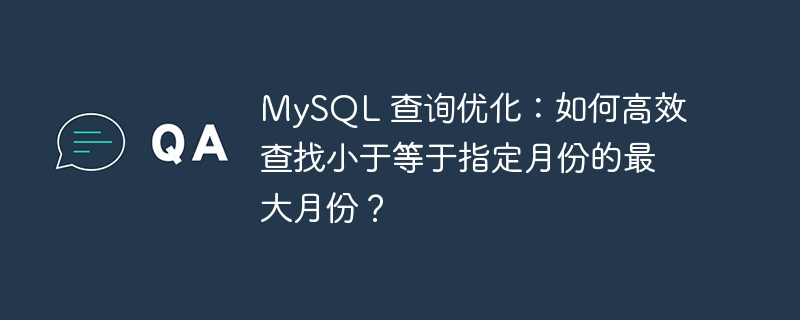 mysql 查询优化:如何高效查找小于等于指定月份的最大月份?