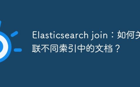 Elasticsearch join：如何关联不同索引中的文档？