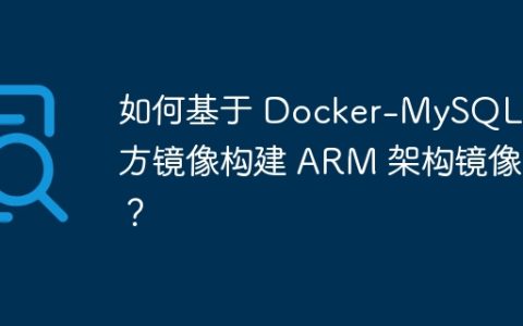 如何基于 Docker-MySQL 官方镜像构建 ARM 架构镜像？
