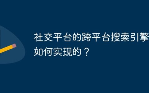 社交平台的跨平台搜索引擎是如何实现的？