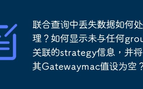 联合查询中丢失数据如何处理？如何显示未与任何group关联的strategy信息，并将其Gatewaymac值设为空？