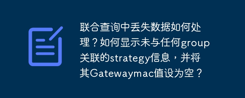 联合查询中丢失数据如何处理?如何显示未与任何group关联的strategy信息,并将其gatewaymac值设为空?