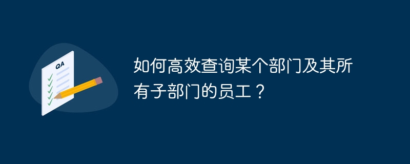 如何高效查询某个部门及其所有子部门的员工?