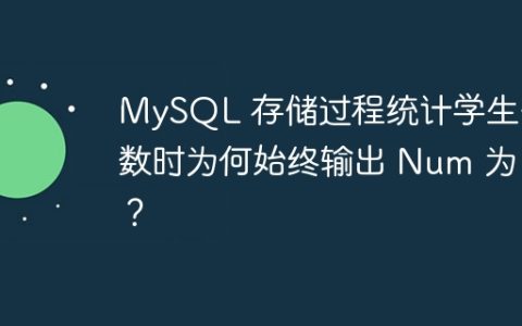 MySQL 存储过程统计学生分数时为何始终输出 Num 为 0？