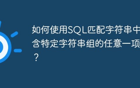 如何使用SQL匹配字符串中包含特定字符串组的任意一项？