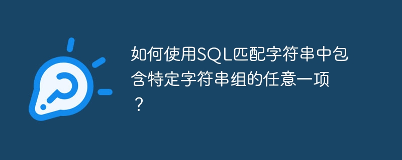 如何使用sql匹配字符串中包含特定字符串组的任意一项?