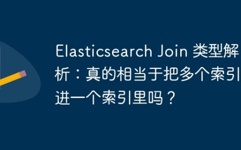 Elasticsearch Join 类型解析：真的相当于把多个索引塞进一个索引里吗？