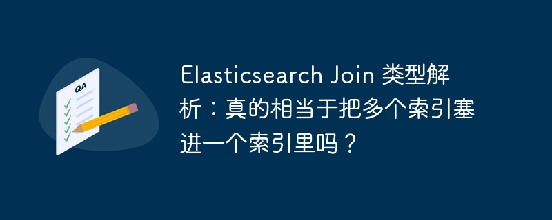 elasticsearch join 类型解析:真的相当于把多个索引塞进一个索引里吗?