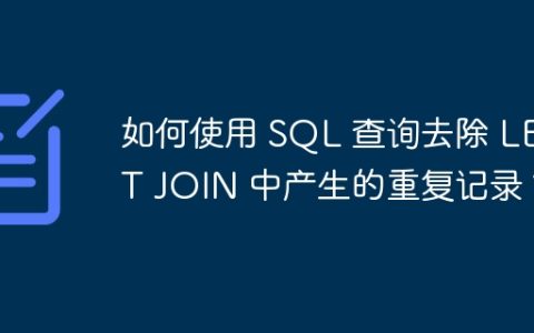 如何使用 SQL 查询去除 LEFT JOIN 中产生的重复记录？