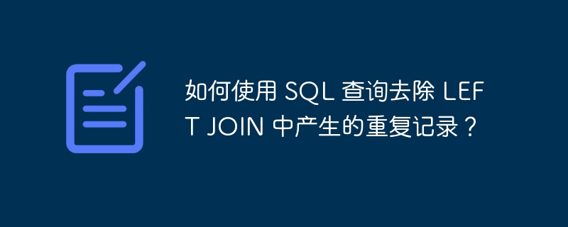 如何使用 sql 查询去除 left join 中产生的重复记录?